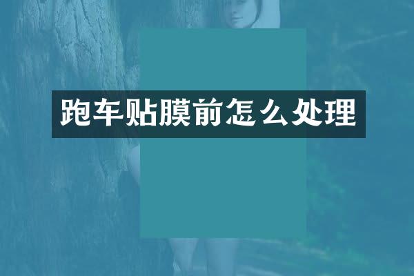 跑车贴膜前怎么处理