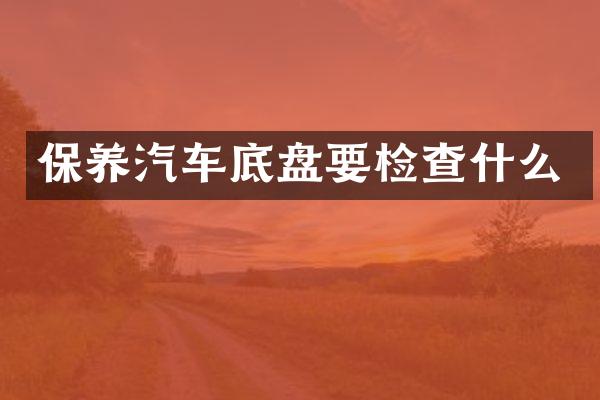 保养汽车底盘要检查什么