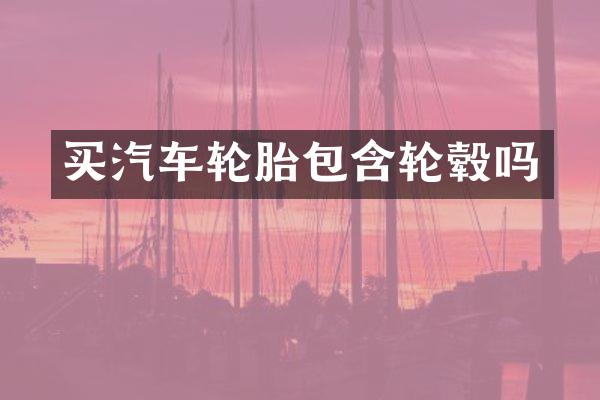 买汽车轮胎包含轮毂吗