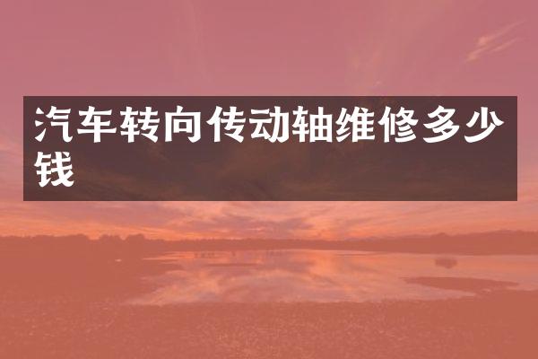 汽车转向传动轴维修多少钱