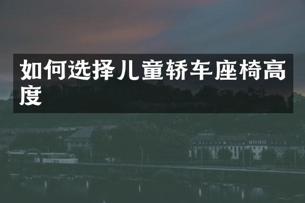如何选择儿童轿车座椅高度