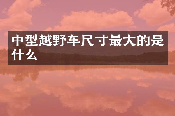 中型越野车尺寸最大的是什么