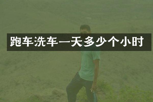 跑车洗车一天多少个小时