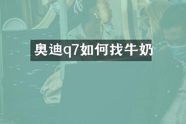 奥迪q7如何找牛奶