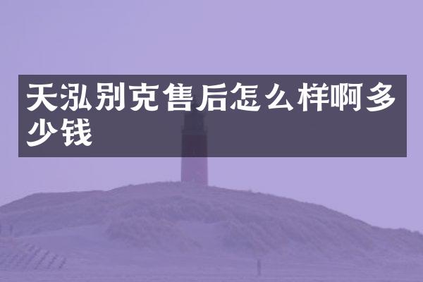 天泓别克售后怎么样啊多少钱