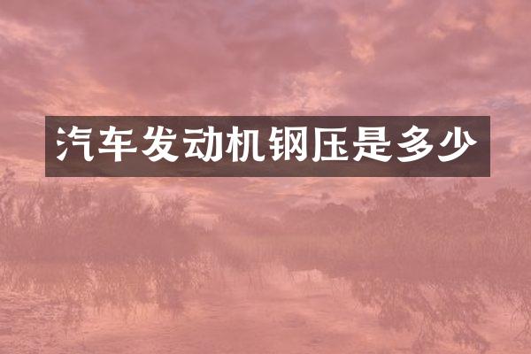 汽车发动机钢压是多少