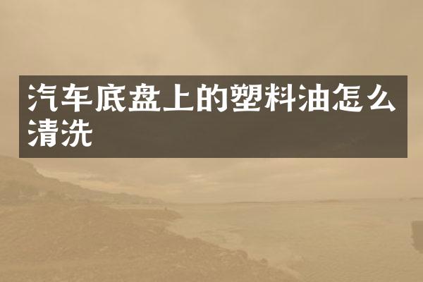 汽车底盘上的塑料油怎么清洗
