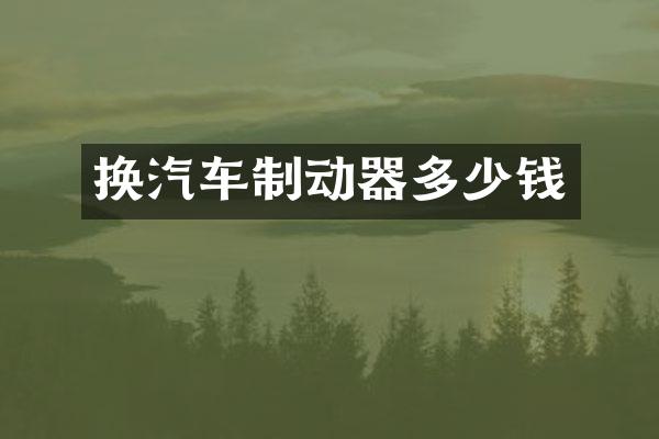 换汽车制动器多少钱