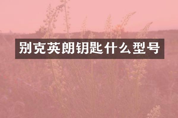 别克英朗钥匙什么型号