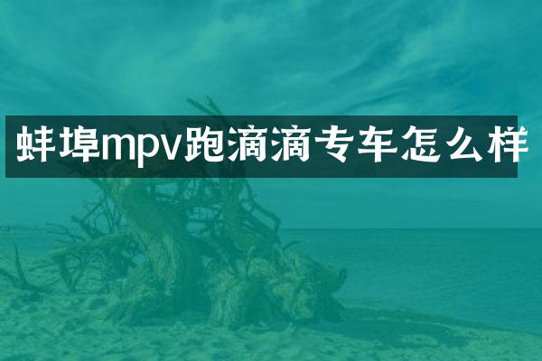 蚌埠mpv跑滴滴专车怎么样