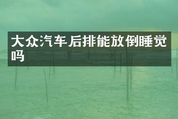 大众汽车后排能放倒睡觉吗