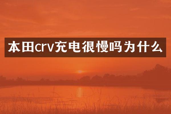 本田crv充电很慢吗为什么