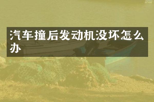 汽车撞后发动机没坏怎么办