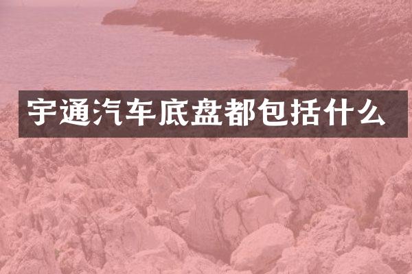 宇通汽车底盘都包括什么