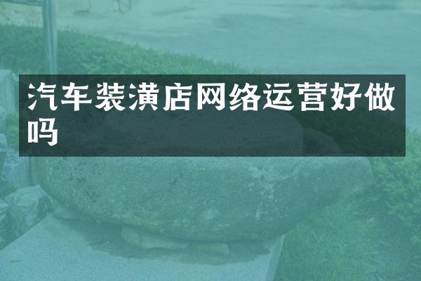 汽车装潢店网络运营好做吗
