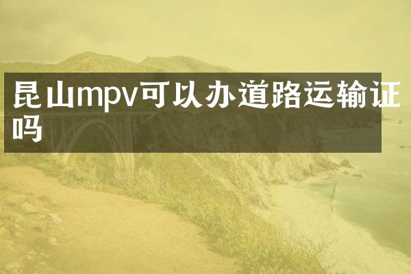 昆山mpv可以办道路运输证吗