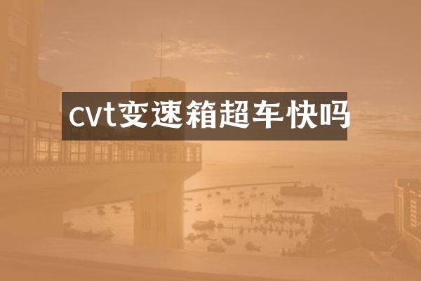 cvt变速箱超车快吗