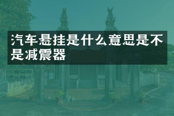 汽车悬挂是什么意思是不是减震器