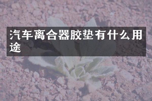 汽车离合器胶垫有什么用途