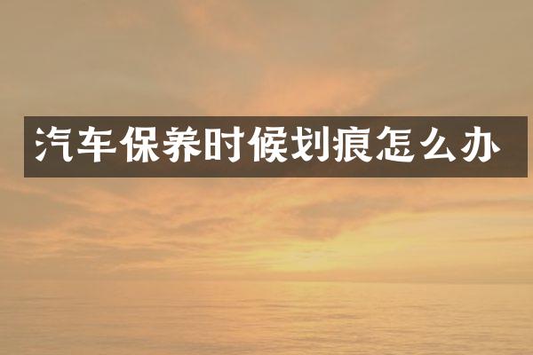 汽车保养时候划痕怎么办