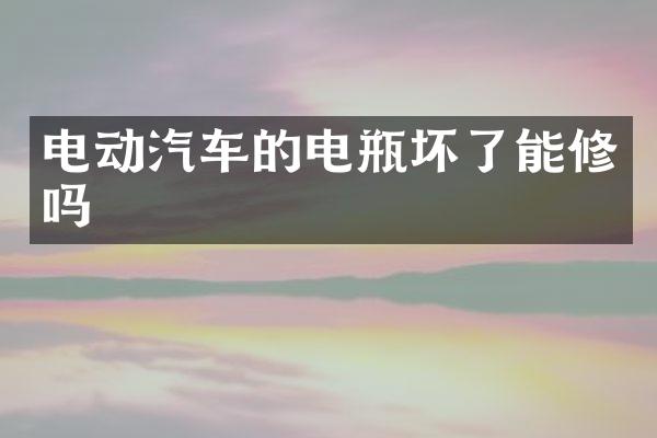 电动汽车的电瓶坏了能修吗