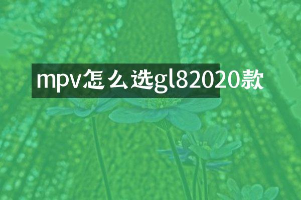 mpv怎么选gl82020款