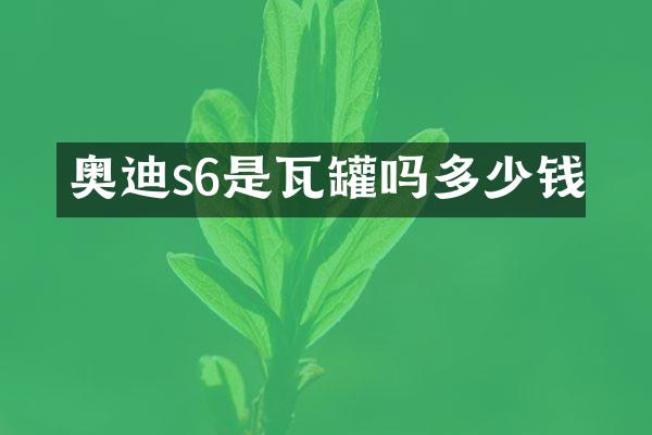 奥迪s6是瓦罐吗多少钱