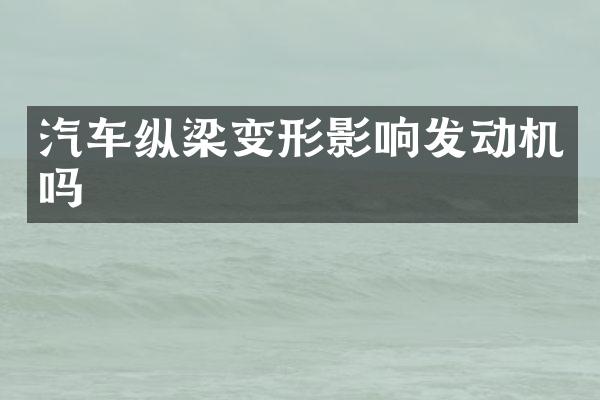 汽车纵梁变形影响发动机吗
