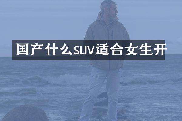 国产什么suv适合女生开
