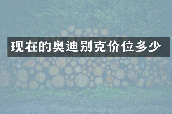 现在的奥迪别克价位多少