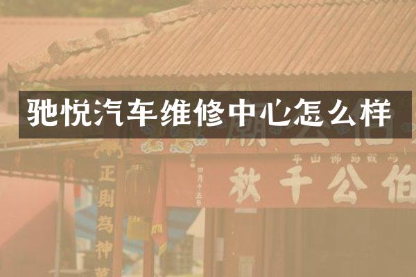 驰悦汽车维修中心怎么样