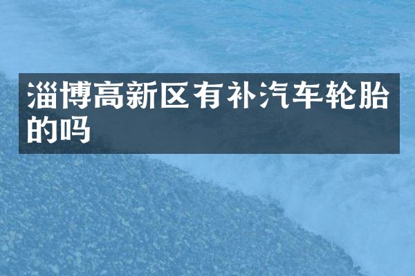 淄博高新区有补汽车轮胎的吗