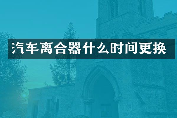 汽车离合器什么时间更换