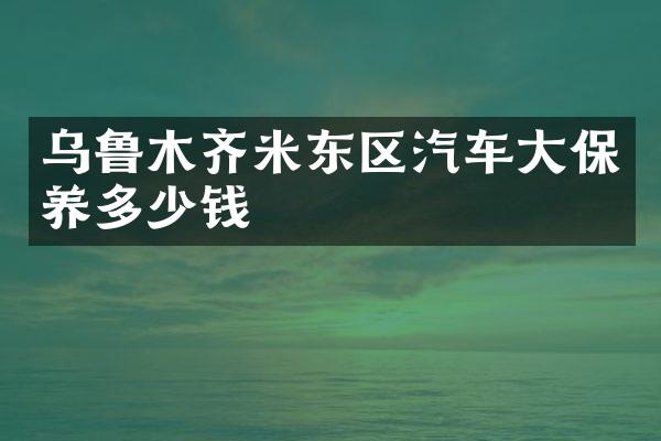 乌鲁木齐米东区汽车大保养多少钱