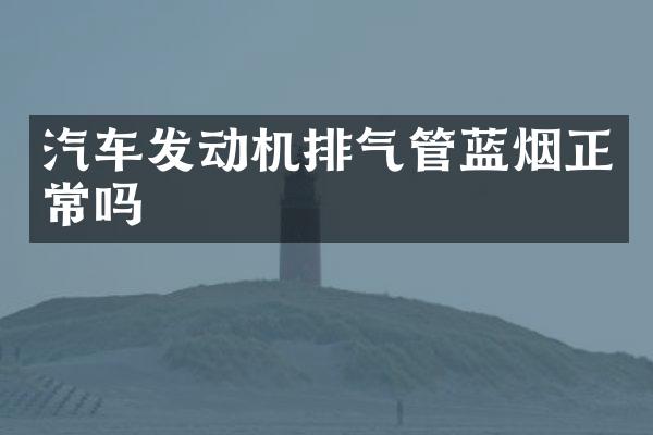 汽车发动机排气管蓝烟正常吗