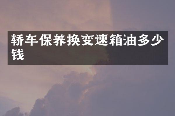 轿车保养换变速箱油多少钱