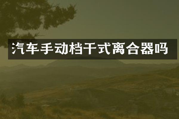 汽车手动档干式离合器吗