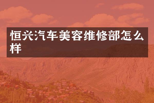 恒兴汽车美容维修部怎么样