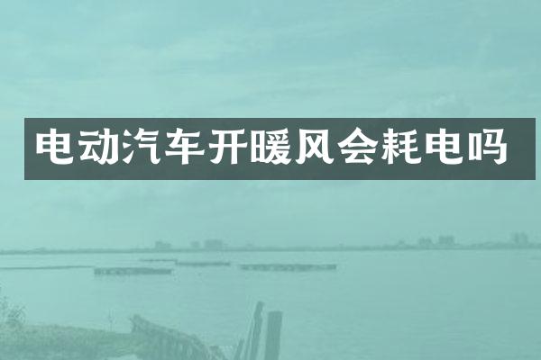 电动汽车开暖风会耗电吗