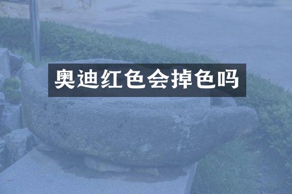 奥迪红色会掉色吗
