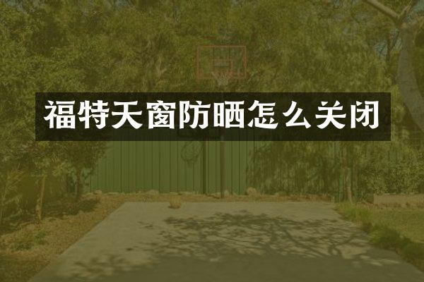 福特天窗防晒怎么关闭