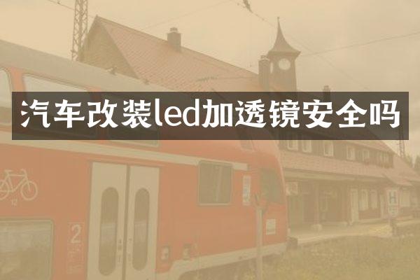 汽车改装led加透镜安全吗