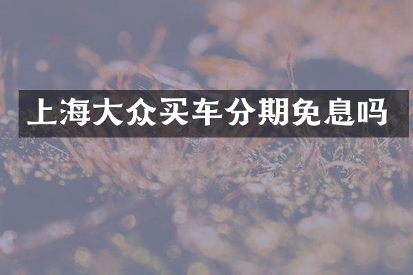 上海大众买车分期免息吗