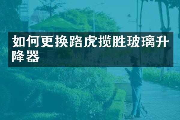如何更换路虎揽胜玻璃升降器