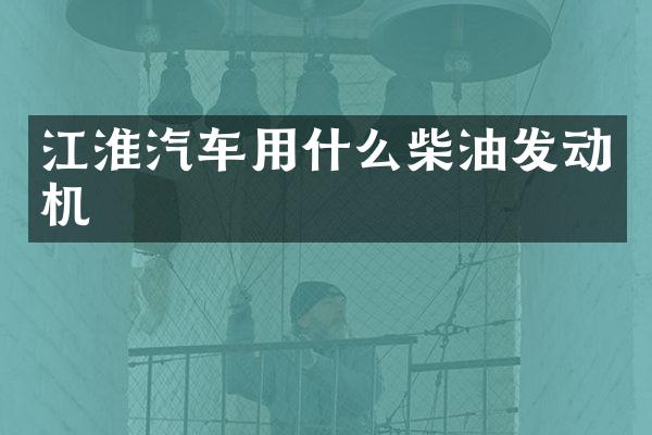 江淮汽车用什么柴油发动机