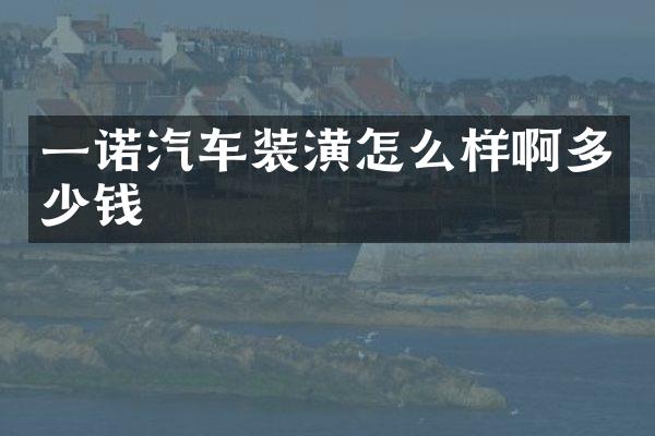一诺汽车装潢怎么样啊多少钱
