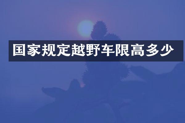 国家规定越野车限高多少