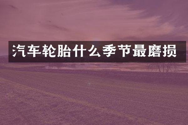 汽车轮胎什么季节最磨损