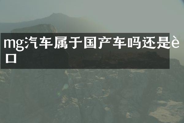 mg汽车属于国产车吗还是进口