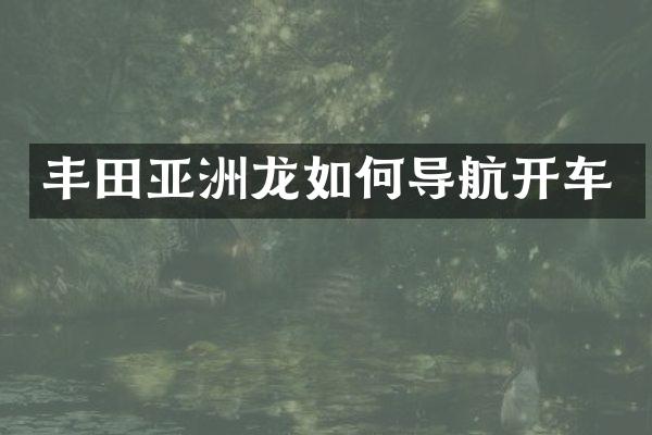 丰田亚洲龙如何导航开车